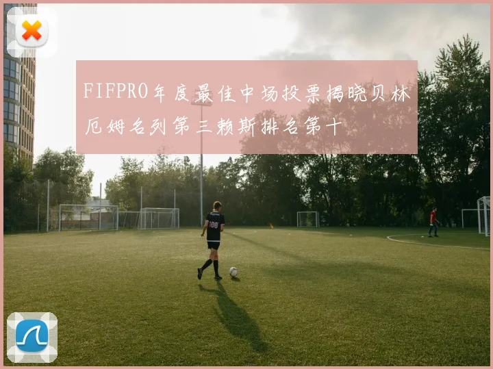 FIFPRO年度最佳中场投票揭晓贝林厄姆名列第三赖斯排名第十