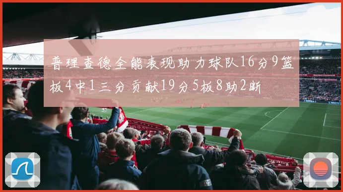普理查德全能表现助力球队16分9篮板4中1三分贡献19分5板8助2断