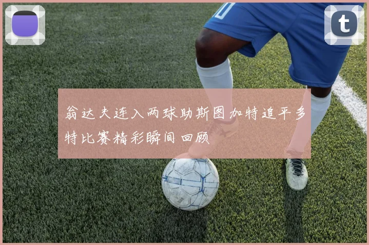 翁达夫连入两球助斯图加特追平多特比赛精彩瞬间回顾