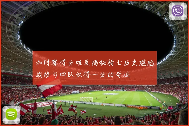 加时赛得分难度揭秘骑士历史尴尬战绩与四队仅得一分的奇迹