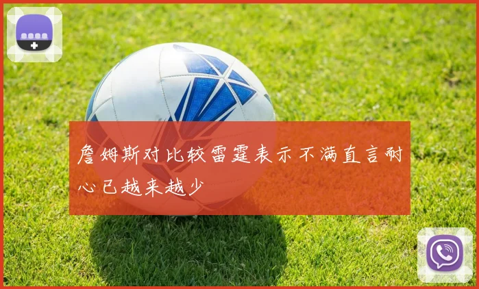 詹姆斯对比较雷霆表示不满直言耐心已越来越少