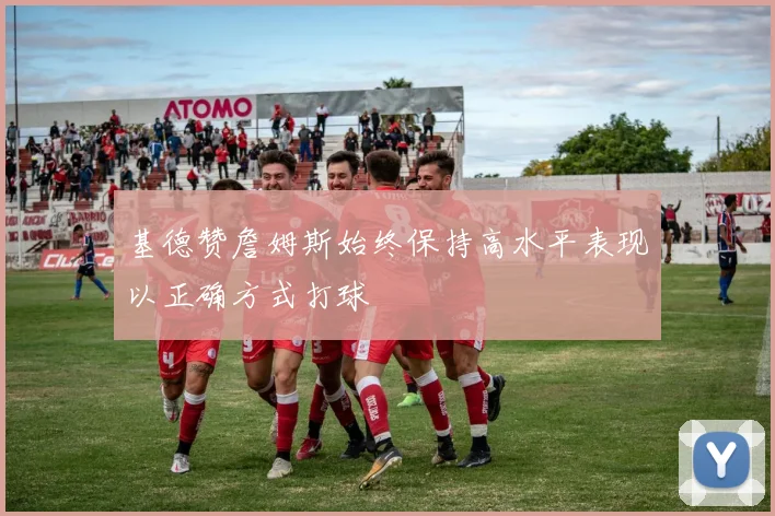 基德赞詹姆斯始终保持高水平表现以正确方式打球