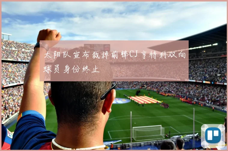 太阳队宣布裁掉前锋CJ亨特利双向球员身份终止