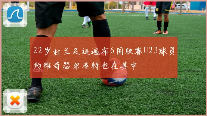 22岁杜兰足迹遍布6国联赛U23球员约维奇瑟尔洛特也在其中