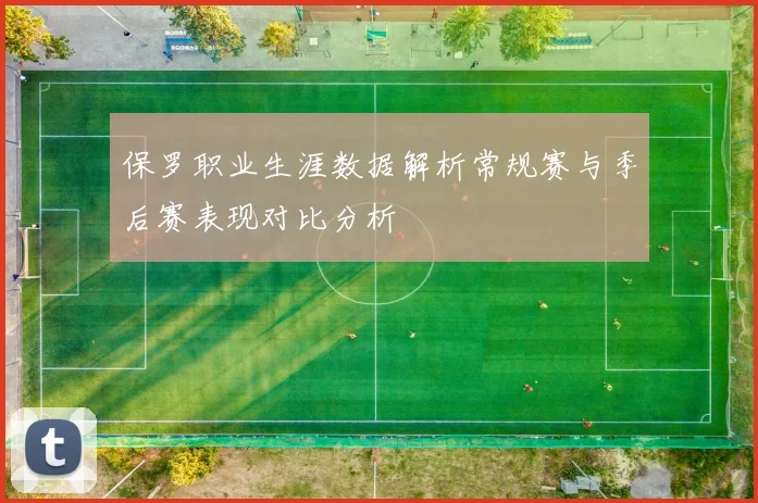 保罗职业生涯数据解析常规赛与季后赛表现对比分析