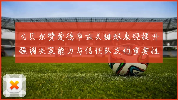 戈贝尔赞爱德华兹关键球表现提升强调决策能力与信任队友的重要性