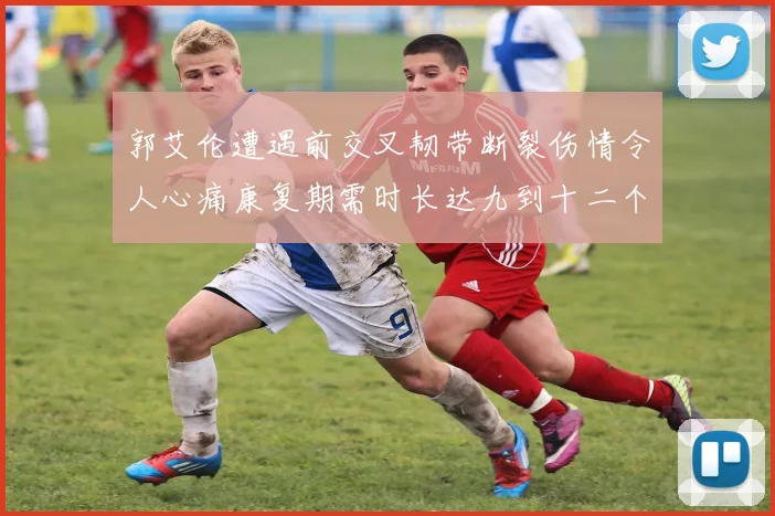 郭艾伦遭遇前交叉韧带断裂伤情令人心痛康复期需时长达九到十二个月