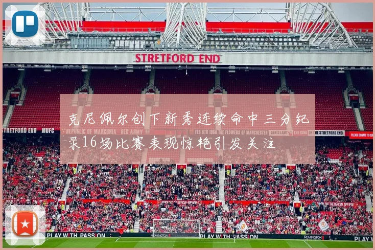 克尼佩尔创下新秀连续命中三分纪录16场比赛表现惊艳引发关注