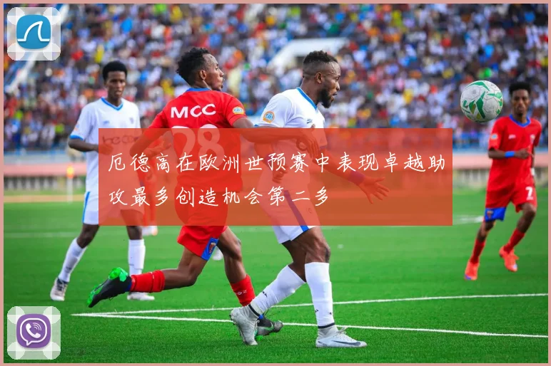 厄德高在欧洲世预赛中表现卓越助攻最多创造机会第二多