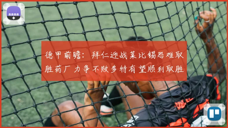 德甲前瞻：拜仁迎战莱比锡恐难取胜药厂力争不败多特有望顺利取胜