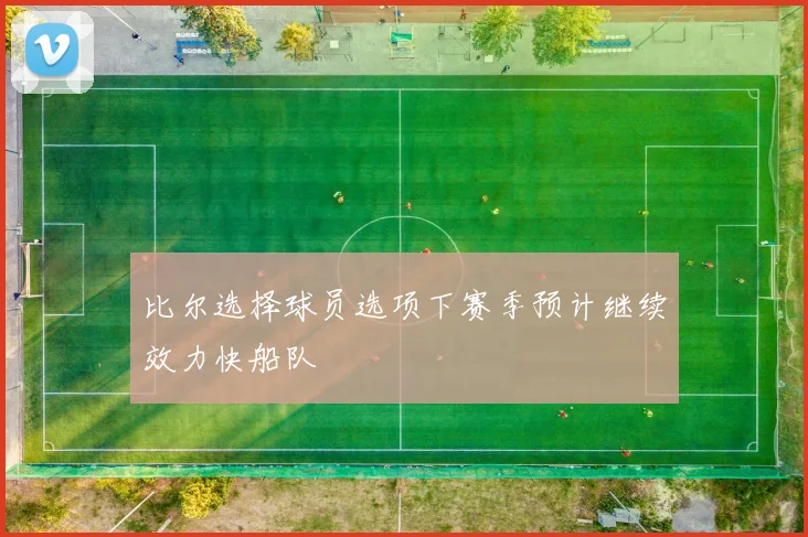 比尔选择球员选项下赛季预计继续效力快船队
