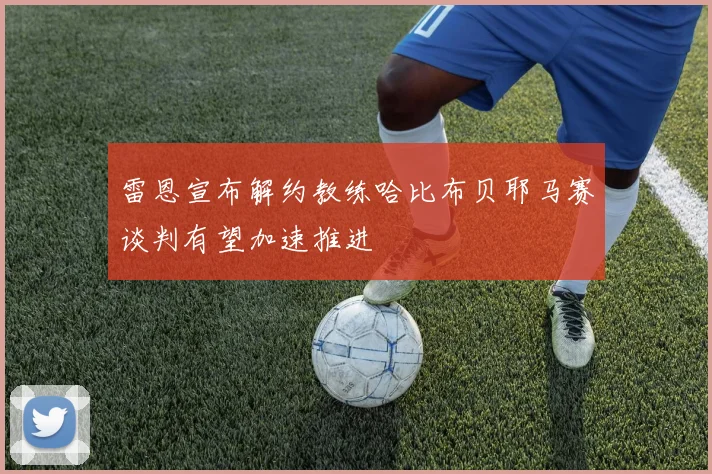 雷恩宣布解约教练哈比布贝耶马赛谈判有望加速推进
