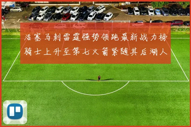 活塞马刺雷霆强势领跑最新战力榜骑士上升至第七火箭紧随其后湖人排名第十一